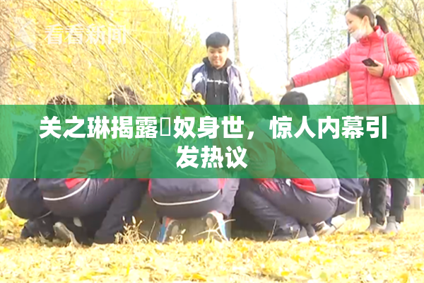 关之琳揭露婬奴身世，惊人内幕引发热议