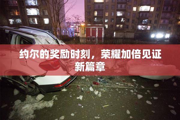 约尔的奖励时刻，荣耀加倍见证新篇章
