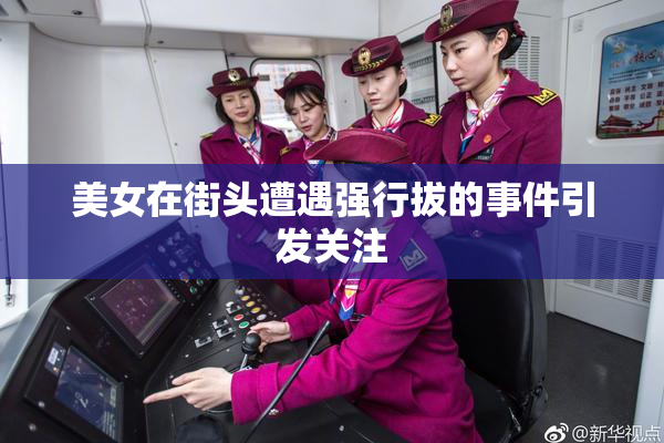 美女在街头遭遇强行拔的事件引发关注