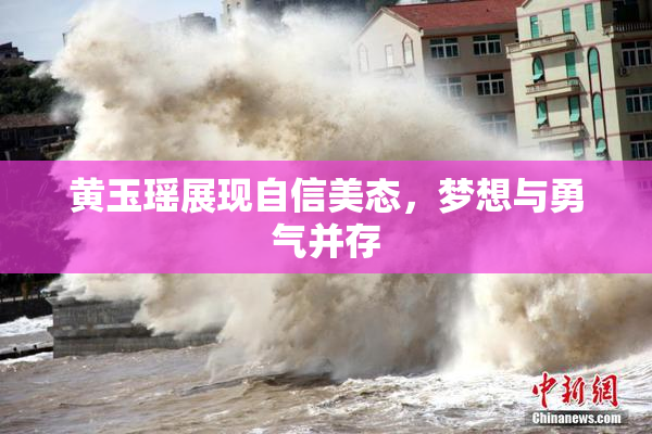 黄玉瑶展现自信美态，梦想与勇气并存
