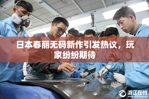 日本春丽无码新作引发热议，玩家纷纷期待