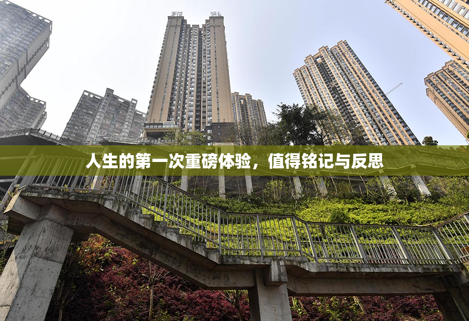 人生的第一次重磅体验，值得铭记与反思