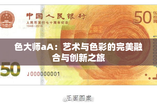 色大师aA：艺术与色彩的完美融合与创新之旅