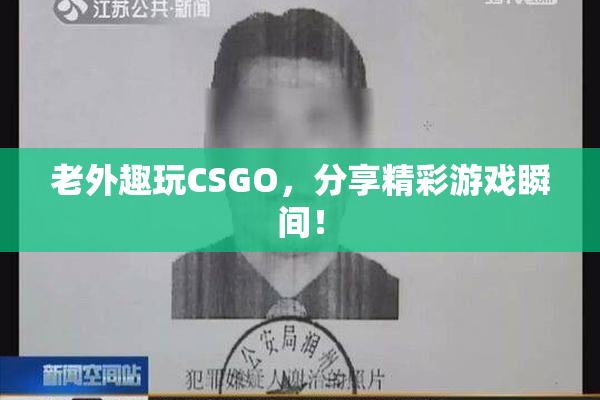 老外趣玩CSGO，分享精彩游戏瞬间！
