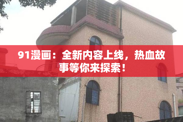 91漫画：全新内容上线，热血故事等你来探索！