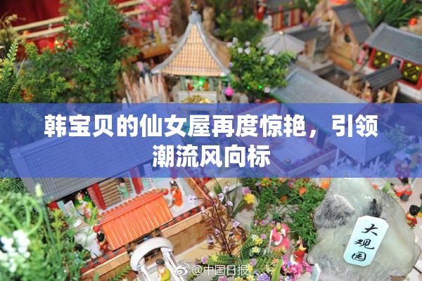 韩宝贝的仙女屋再度惊艳，引领潮流风向标