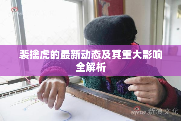 裴擒虎的最新动态及其重大影响全解析