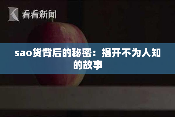 sao货背后的秘密：揭开不为人知的故事