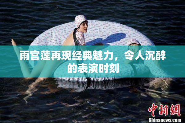 雨宫莲再现经典魅力，令人沉醉的表演时刻