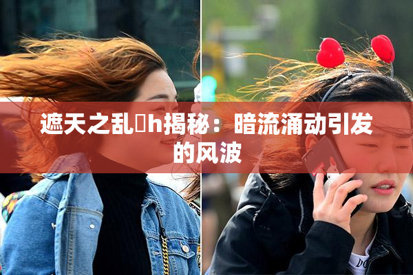 遮天之乱婬h揭秘：暗流涌动引发的风波