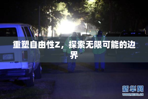 重塑自由性Z，探索无限可能的边界