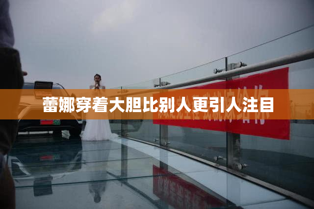 蕾娜穿着大胆比别人更引人注目
