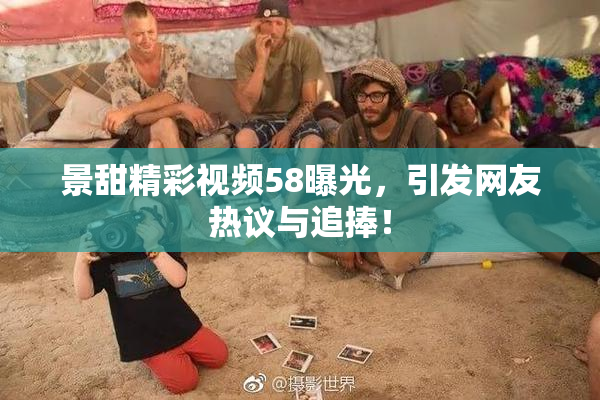 景甜精彩视频58曝光，引发网友热议与追捧！