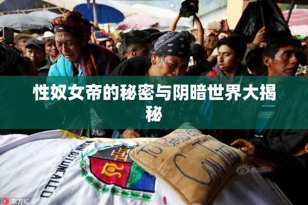 性奴女帝的秘密与阴暗世界大揭秘