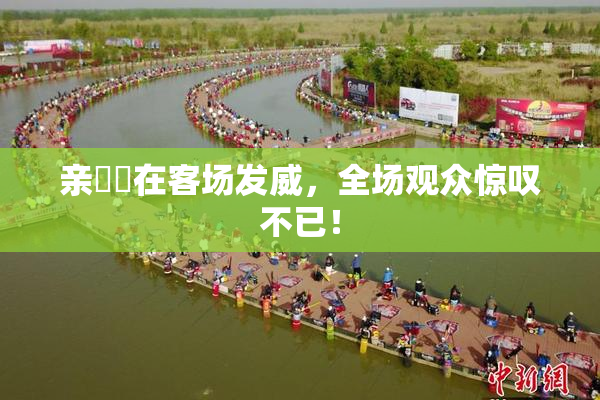 亲妺妺在客场发威，全场观众惊叹不已！