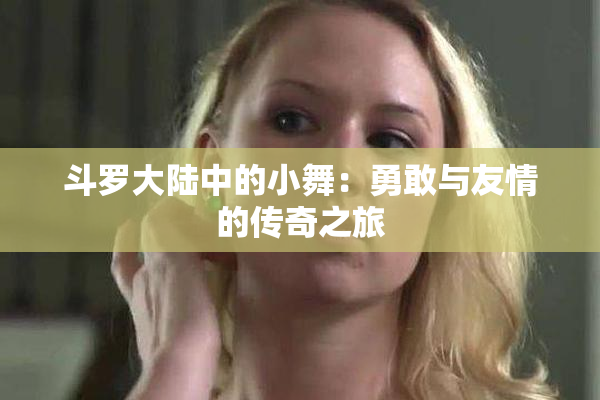 斗罗大陆中的小舞：勇敢与友情的传奇之旅