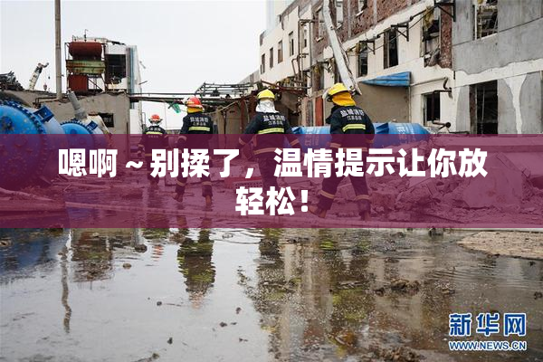 嗯啊～别揉了，温情提示让你放轻松！