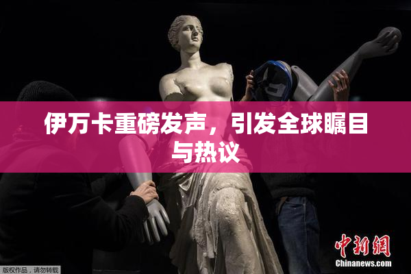 伊万卡重磅发声，引发全球瞩目与热议