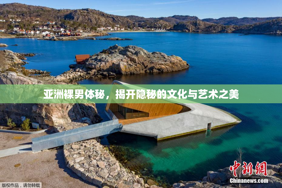 亚洲裸男体秘，揭开隐秘的文化与艺术之美
