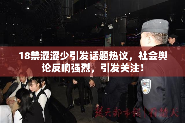 18禁涩涩少引发话题热议，社会舆论反响强烈，引发关注！