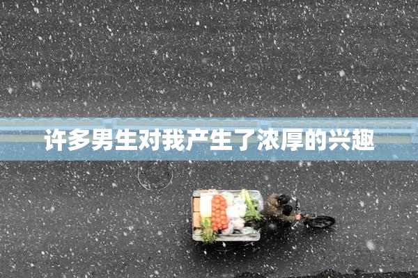 许多男生对我产生了浓厚的兴趣