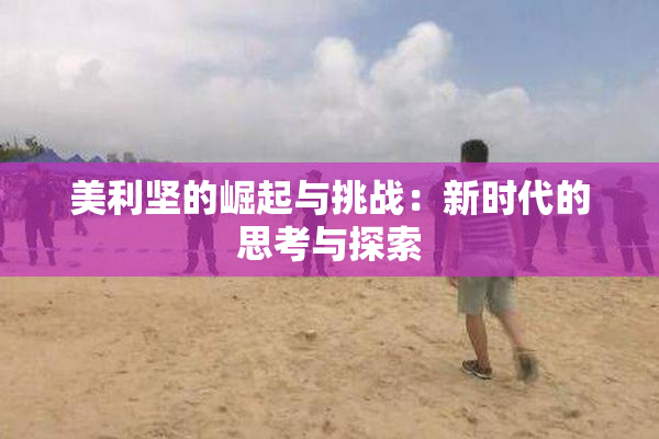 美利坚的崛起与挑战：新时代的思考与探索