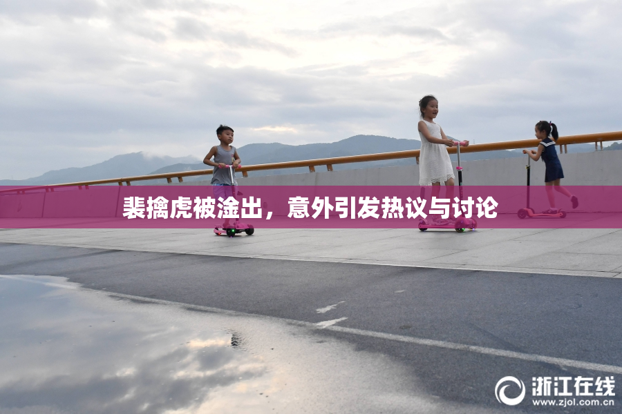 裴擒虎被淦出，意外引发热议与讨论