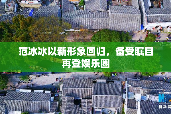 范冰冰以新形象回归，备受瞩目再登娱乐圈