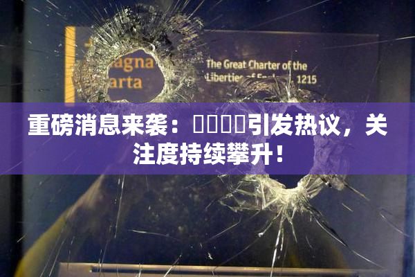 重磅消息来袭：馃悢馃悢引发热议，关注度持续攀升！