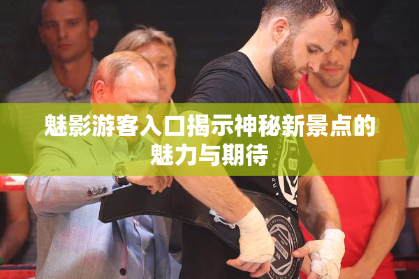 魅影游客入口揭示神秘新景点的魅力与期待
