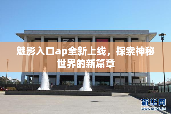 魅影入口ap全新上线，探索神秘世界的新篇章