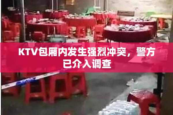 KTV包厢内发生强烈冲突，警方已介入调查