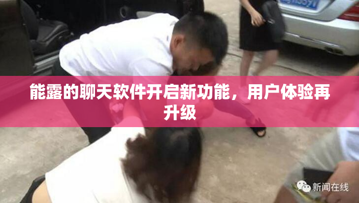 能露的聊天软件开启新功能，用户体验再升级