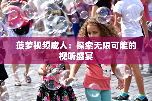 菠萝视频成人：探索无限可能的视听盛宴