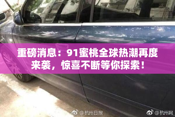 重磅消息：91蜜桃全球热潮再度来袭，惊喜不断等你探索！