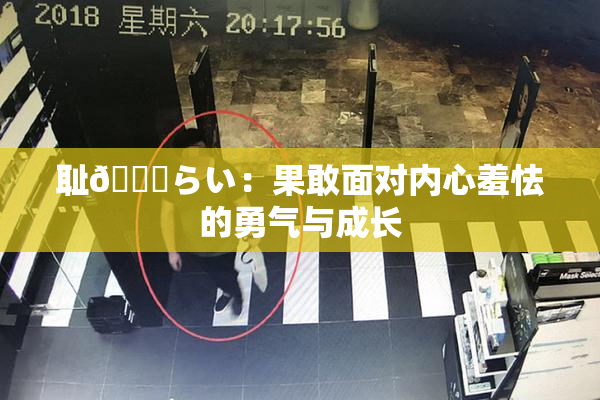耻🍓らい：果敢面对内心羞怯的勇气与成长