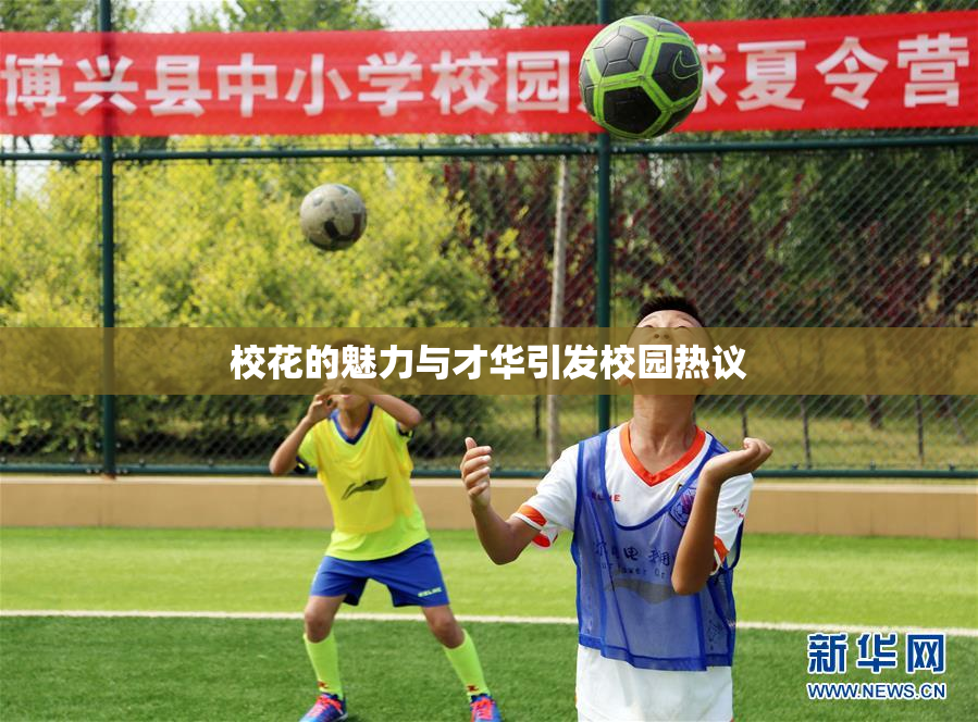 校花的魅力与才华引发校园热议