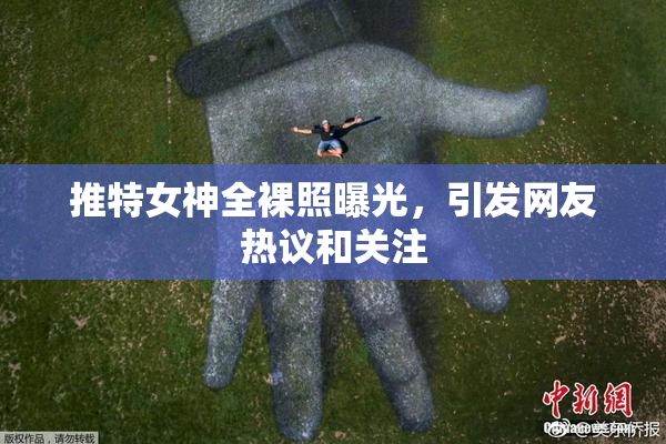 推特女神全裸照曝光，引发网友热议和关注