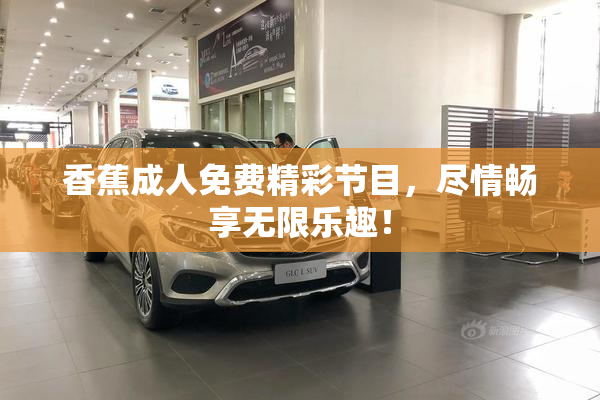 香蕉成人免费精彩节目，尽情畅享无限乐趣！