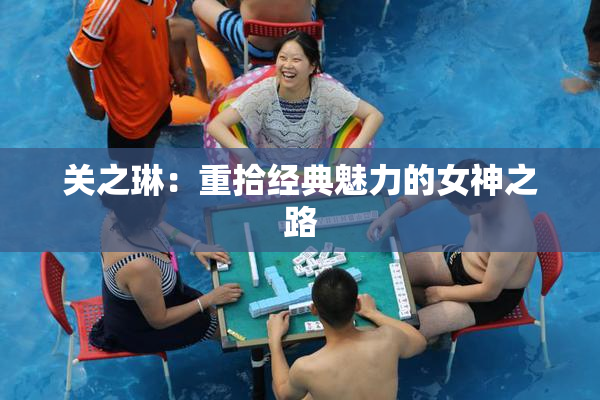 关之琳：重拾经典魅力的女神之路