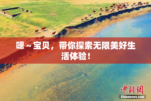 嗯～宝贝，带你探索无限美好生活体验！