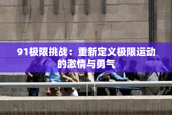 91极限挑战：重新定义极限运动的激情与勇气