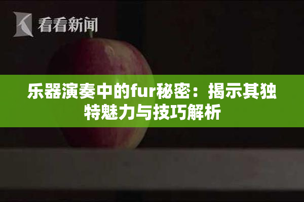乐器演奏中的fur秘密：揭示其独特魅力与技巧解析