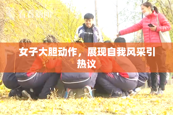 女子大胆动作，展现自我风采引热议