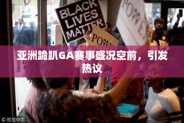 亚洲跪趴GA赛事盛况空前，引发热议