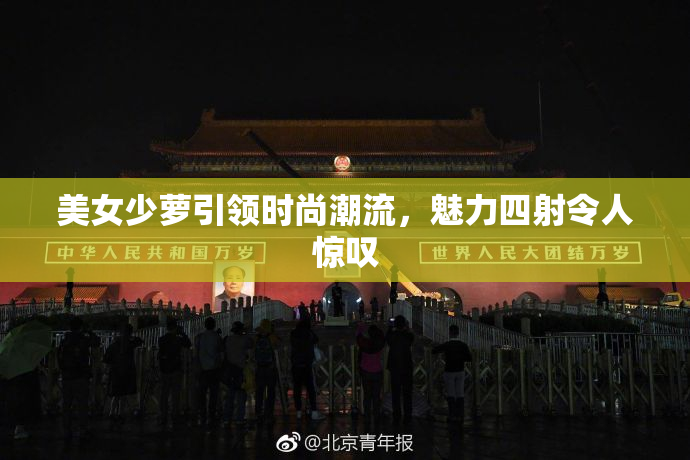 美女少萝引领时尚潮流，魅力四射令人惊叹