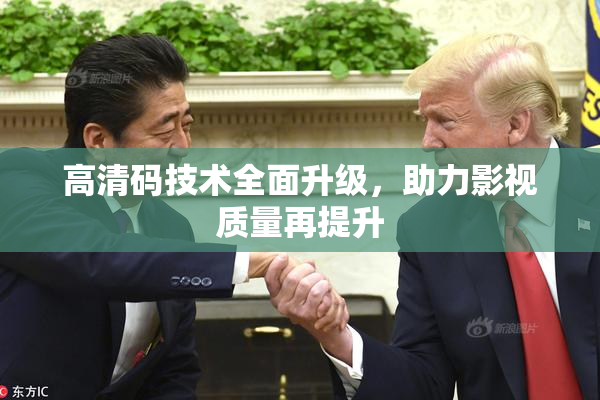 高清码技术全面升级，助力影视质量再提升