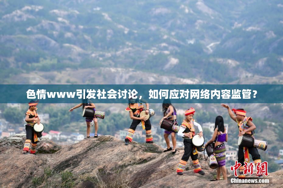 色情www引发社会讨论，如何应对网络内容监管？
