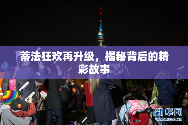 蒂法狂欢再升级，揭秘背后的精彩故事