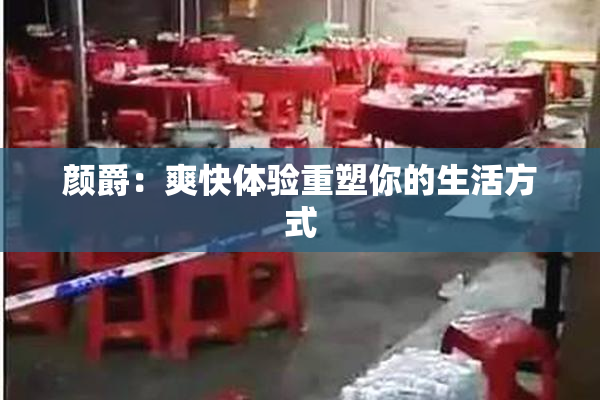 颜爵：爽快体验重塑你的生活方式